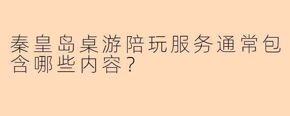 秦皇岛桌游陪玩服务通常包含哪些内容？