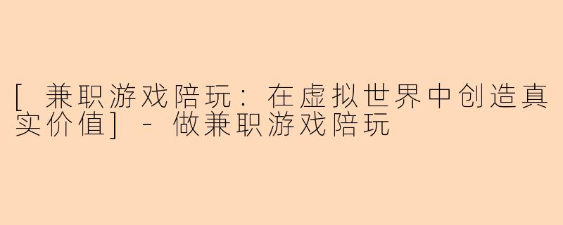 [兼职游戏陪玩：在虚拟世界中创造真实价值]