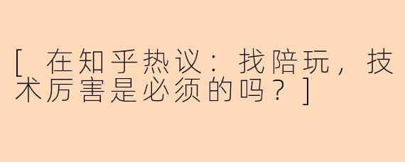 [在知乎热议：找陪玩，技术厉害是必须的吗？]