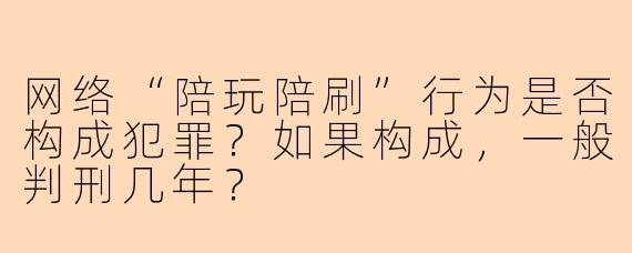 网络“陪玩陪刷”行为是否构成犯罪?如果构成,一般判刑几年?