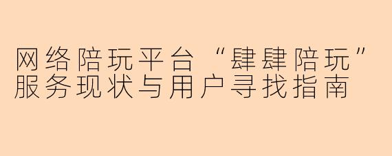 网络陪玩平台“肆肆陪玩”服务现状与用户寻找指南