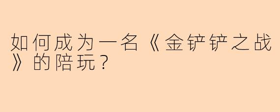 如何成为一名《金铲铲之战》的陪玩？