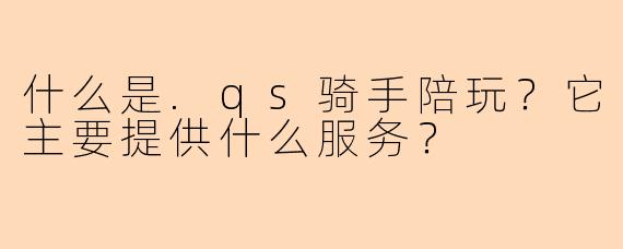 什么是.qs骑手陪玩？它主要提供什么服务？