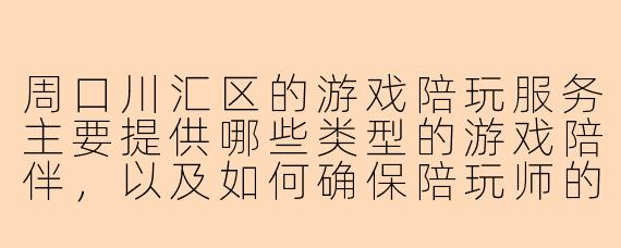 周口川汇区的游戏陪玩服务主要提供哪些类型的游戏陪伴，以及如何确保陪玩师的专业性和服务质量？