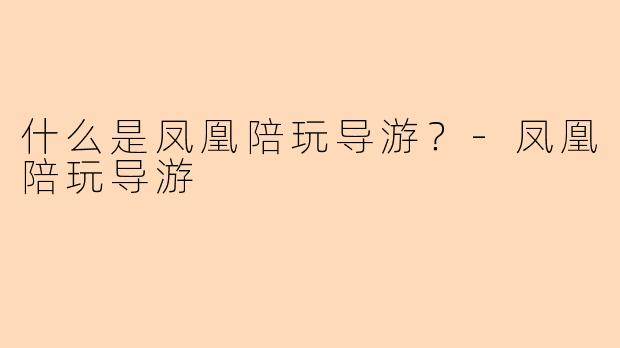 什么是凤凰陪玩导游？