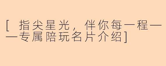 [指尖星光，伴你每一程——专属陪玩名片介绍]