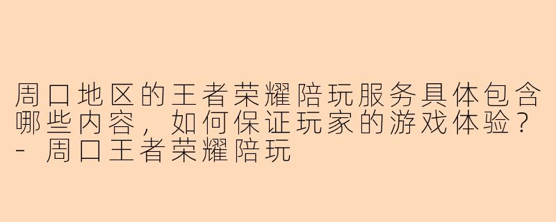 周口地区的王者荣耀陪玩服务具体包含哪些内容，如何保证玩家的游戏体验？