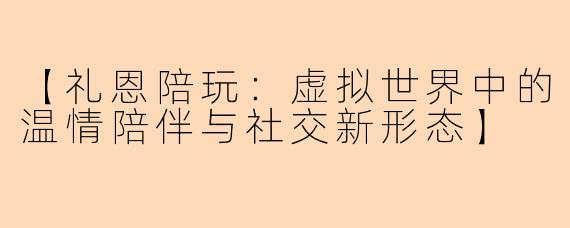 【礼恩陪玩：虚拟世界中的温情陪伴与社交新形态】
