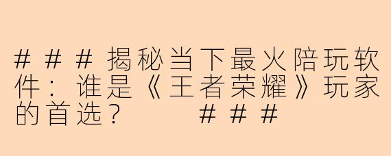 ###揭秘当下最火陪玩软件：谁是《王者荣耀》玩家的首选？

###