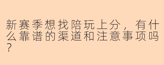 新赛季想找陪玩上分，有什么靠谱的渠道和注意事项吗？