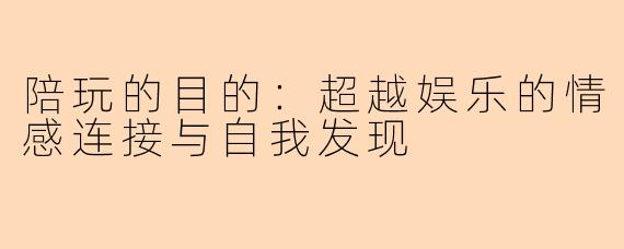陪玩的目的：超越娱乐的情感连接与自我发现
