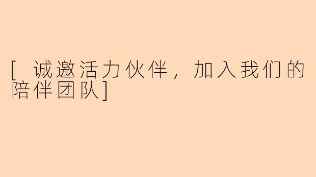 [诚邀活力伙伴，加入我们的陪伴团队]