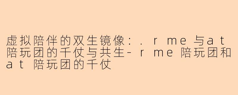虚拟陪伴的双生镜像：.rme与at陪玩团的千仗与共生