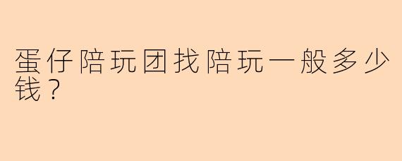蛋仔陪玩团找陪玩一般多少钱？