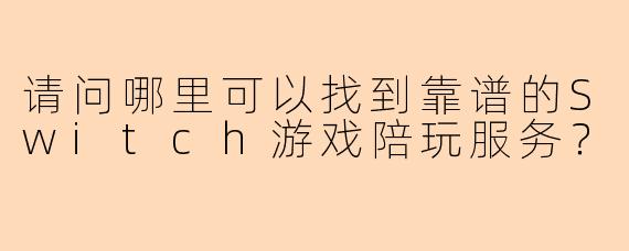 请问哪里可以找到靠谱的Switch游戏陪玩服务？