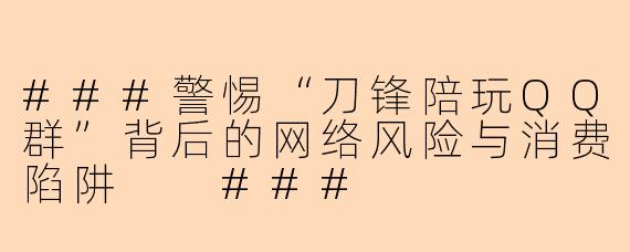 ###警惕“刀锋陪玩QQ群”背后的网络风险与消费陷阱
###