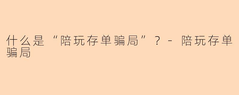 什么是“陪玩存单骗局”？