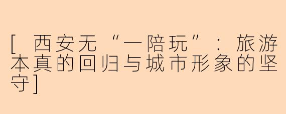 [西安无“一陪玩”：旅游本真的回归与城市形象的坚守]
