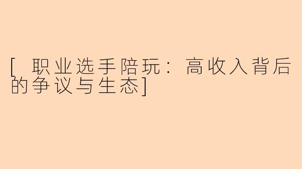 [职业选手陪玩：高收入背后的争议与生态]