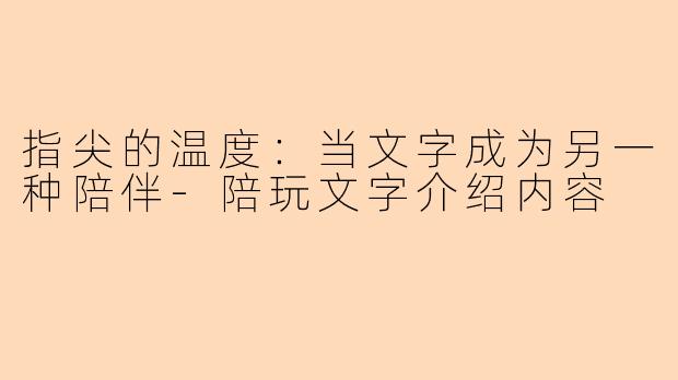 指尖的温度：当文字成为另一种陪伴-陪玩文字介绍内容
