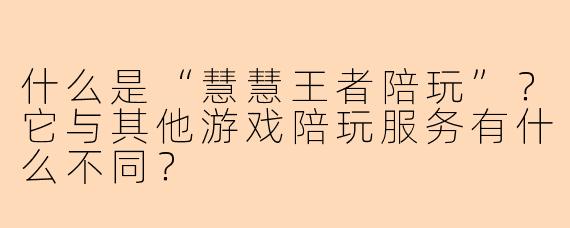 什么是“慧慧王者陪玩”？它与其他游戏陪玩服务有什么不同？