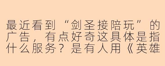 最近看到“剑圣接陪玩”的广告，有点好奇这具体是指什么服务？是有人用《英雄联盟》里的无极剑圣角色陪玩，还是代练上分？这种游戏陪玩通常是怎么进行的？