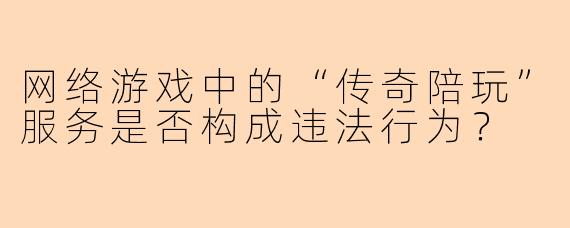 网络游戏中的“传奇陪玩”服务是否构成违法行为？