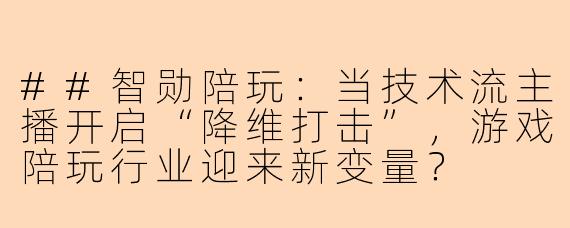 ##智勋陪玩：当技术流主播开启“降维打击”，游戏陪玩行业迎来新变量？

##
