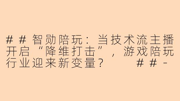 ##智勋陪玩：当技术流主播开启“降维打击”，游戏陪玩行业迎来新变量？

##-智勋陪玩效果