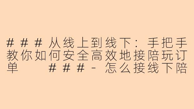 ###从线上到线下:手把手教你如何安全高效地接陪玩订单
###-怎么接线下陪玩单子