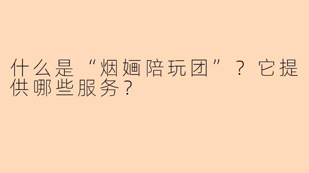 什么是“烟婳陪玩团”？它提供哪些服务？