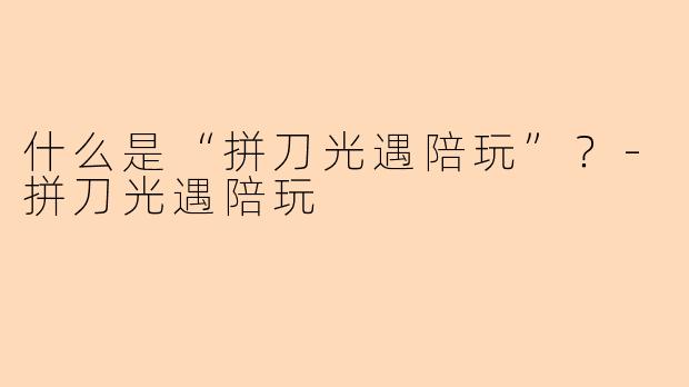 什么是“拼刀光遇陪玩”？