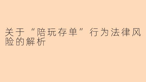关于“陪玩存单”行为法律风险的解析
