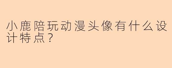 小鹿陪玩动漫头像有什么设计特点？