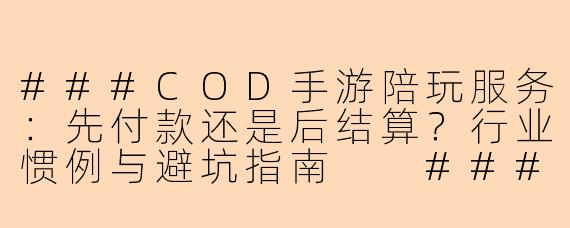 ###COD手游陪玩服务:先付款还是后结算?行业惯例与避坑指南
###