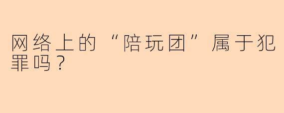网络上的“陪玩团”属于犯罪吗？
