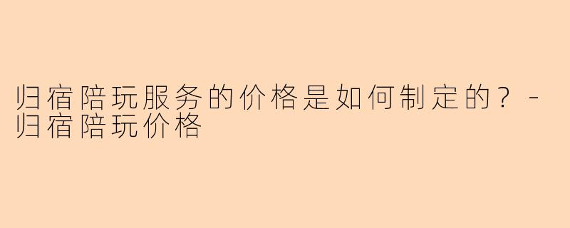 归宿陪玩服务的价格是如何制定的？-归宿陪玩价格
