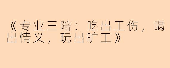 《专业三陪：吃出工伤，喝出情义，玩出旷工》