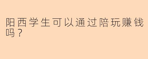 阳西学生可以通过陪玩赚钱吗？