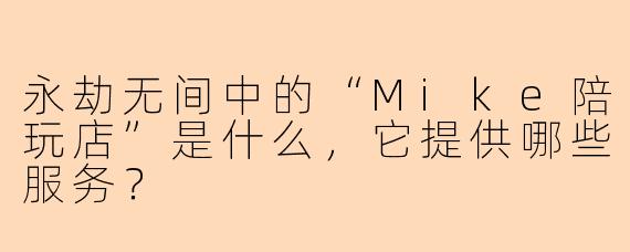 永劫无间中的“Mike陪玩店”是什么，它提供哪些服务？