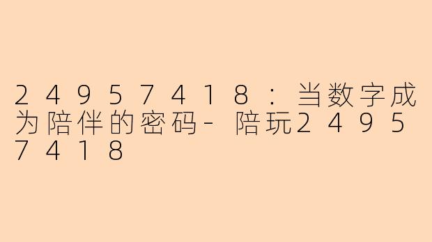 24957418:当数字成为陪伴的密码-陪玩24957418