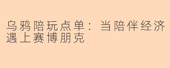 乌鸦陪玩点单:当陪伴经济遇上赛博朋克