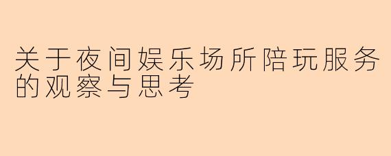 关于夜间娱乐场所陪玩服务的观察与思考
