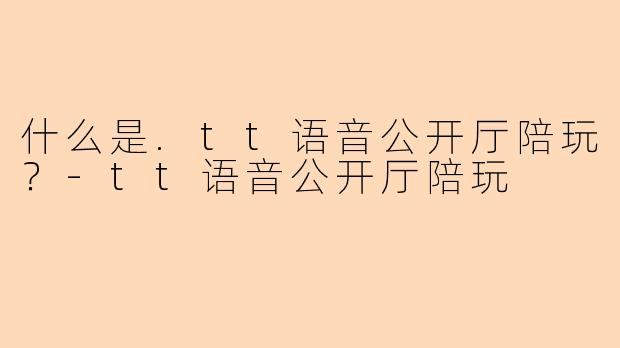 什么是.tt语音公开厅陪玩？