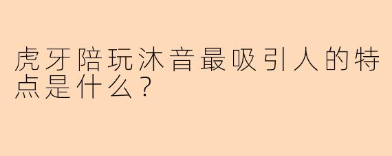 虎牙陪玩沐音最吸引人的特点是什么？