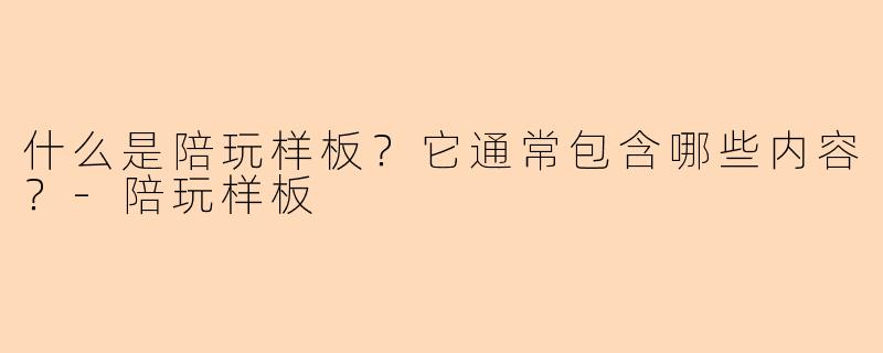 什么是陪玩样板？它通常包含哪些内容？