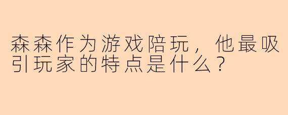 森森作为游戏陪玩，他最吸引玩家的特点是什么？