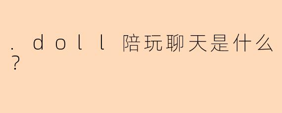 .doll陪玩聊天是什么？