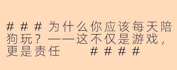 ###为什么你应该每天陪狗玩？——这不仅是游戏，更是责任

####