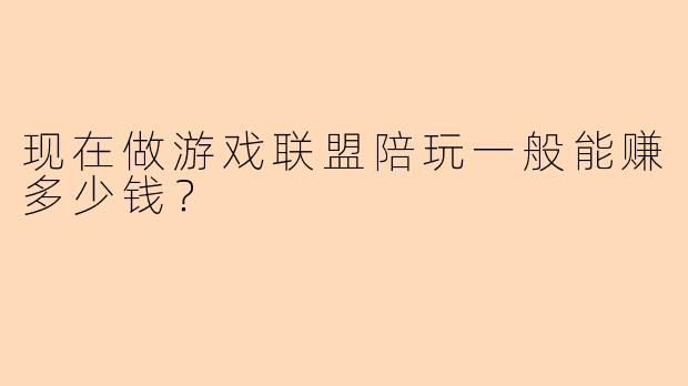 现在做游戏联盟陪玩一般能赚多少钱？